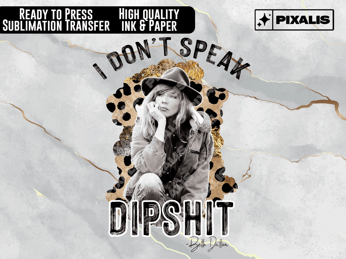 Yellowstone Beth Dutton "I Don't Speak Dipshit" Ready to Press Sublimation Transfer | Pixalis | Sublimation Transfers